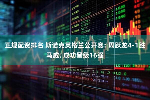 正规配资排名 斯诺克英格兰公开赛: 周跃龙4-1胜马威, 成功晋级16强