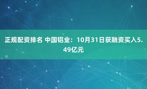 正规配资排名 中国铝业：10月31日获融资买入5.49亿元