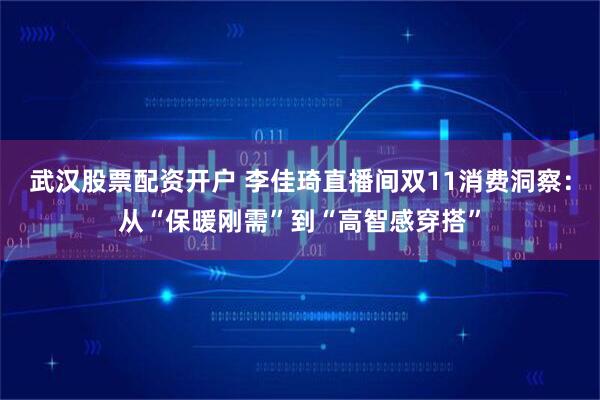武汉股票配资开户 李佳琦直播间双11消费洞察：从“保暖刚需”到“高智感穿搭”
