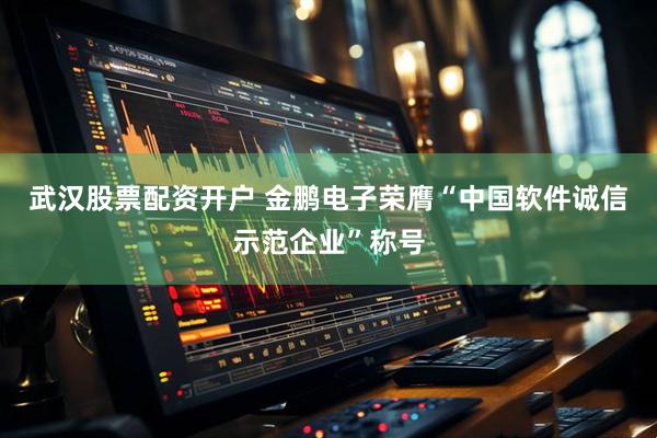 武汉股票配资开户 金鹏电子荣膺“中国软件诚信示范企业”称号