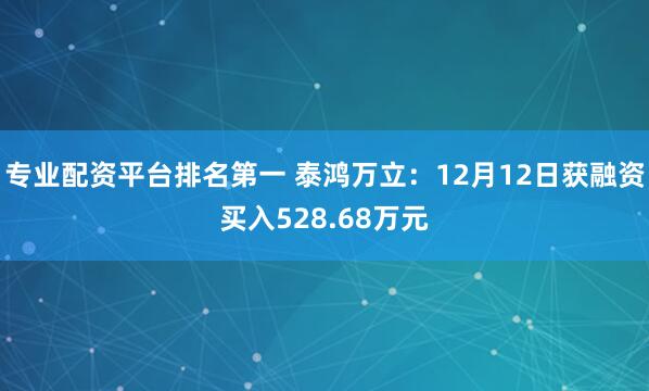 专业配资平台排名第一 泰鸿万立：12月12日获融资买入528.68万元