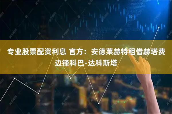 专业股票配资利息 官方：安德莱赫特租借赫塔费边锋科巴-达科斯塔