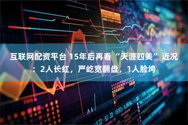 互联网配资平台 15年后再看 “天涯四美” 近况：2人长红，严屹宽翻盘，1人脸垮