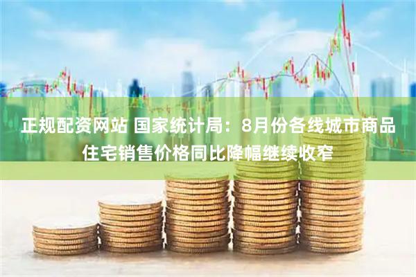 正规配资网站 国家统计局：8月份各线城市商品住宅销售价格同比降幅继续收窄